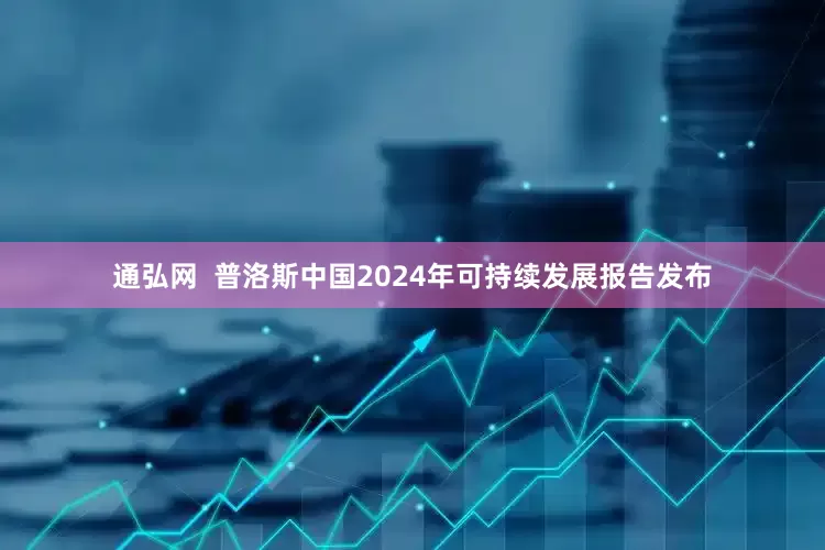 通弘网  普洛斯中国2024年可持续发展报告发布
