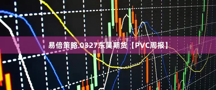 易倍策略 0327东吴期货【PVC周报】