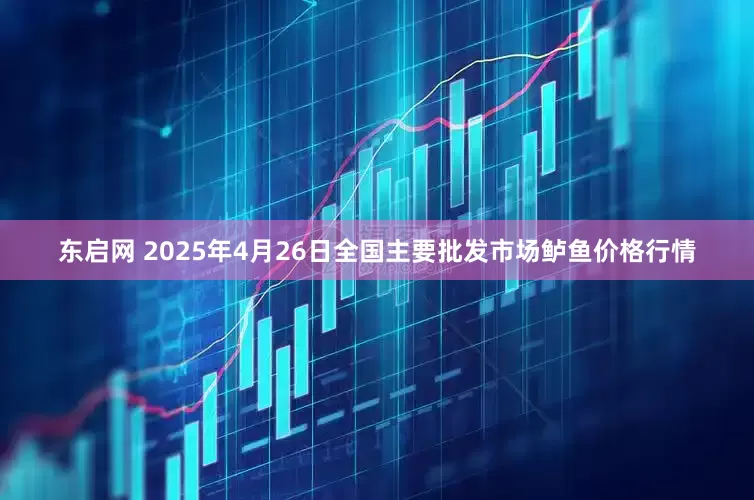 东启网 2025年4月26日全国主要批发市场鲈鱼价格行情