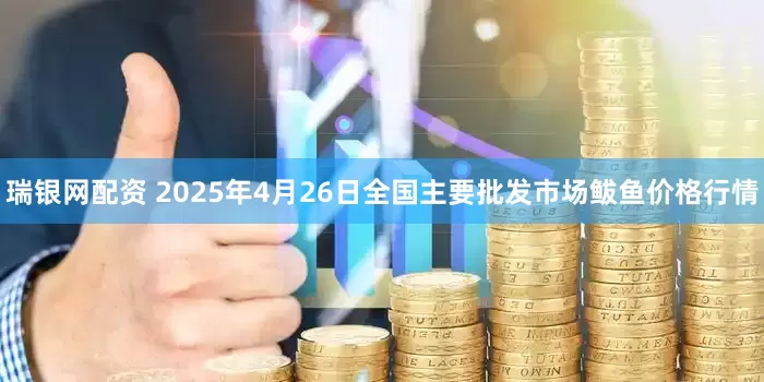 瑞银网配资 2025年4月26日全国主要批发市场鲅鱼价格行情