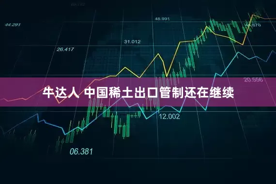 牛达人 中国稀土出口管制还在继续