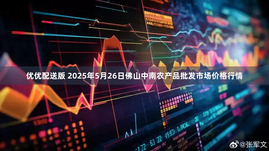 优优配送版 2025年5月26日佛山中南农产品批发市场价格行情