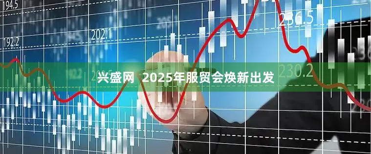 兴盛网  2025年服贸会焕新出发