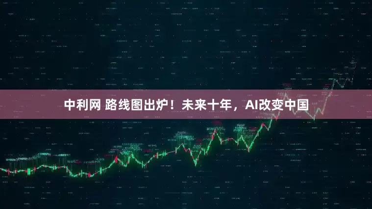 中利网 路线图出炉！未来十年，AI改变中国