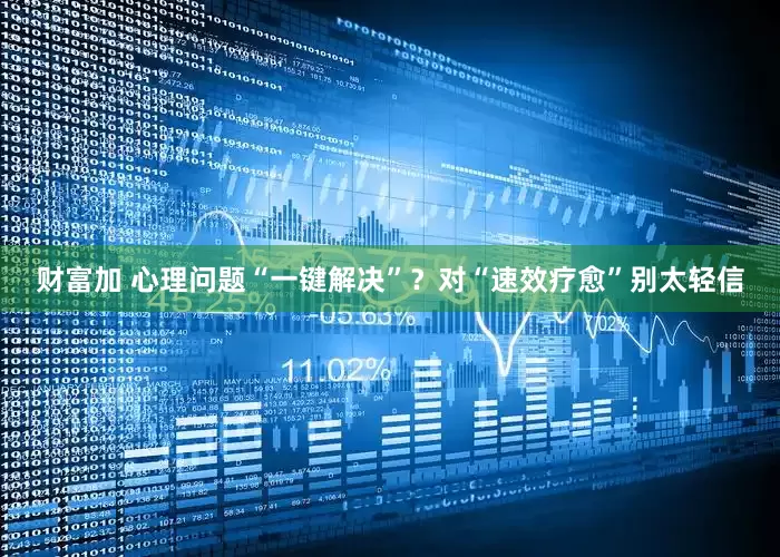 财富加 心理问题“一键解决”？对“速效疗愈”别太轻信