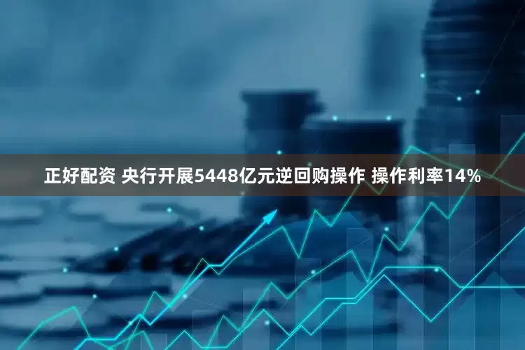 正好配资 央行开展5448亿元逆回购操作 操作利率14%